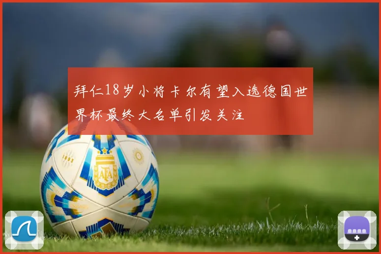 拜仁18岁小将卡尔有望入选德国世界杯最终大名单引发关注