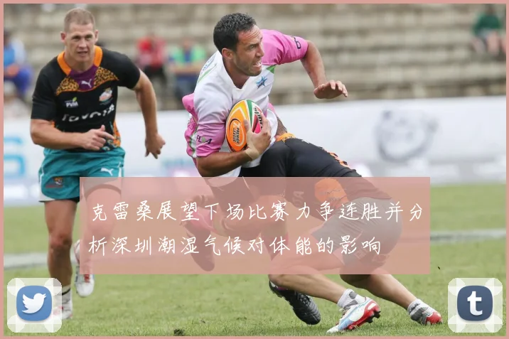 克雷桑展望下场比赛力争连胜并分析深圳潮湿气候对体能的影响