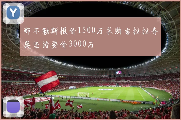 那不勒斯报价1500万求购吉拉拉齐奥坚持要价3000万
