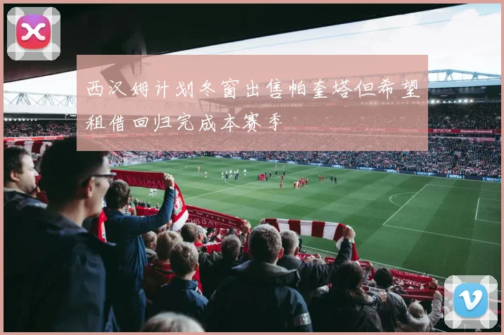 西汉姆计划冬窗出售帕奎塔但希望租借回归完成本赛季