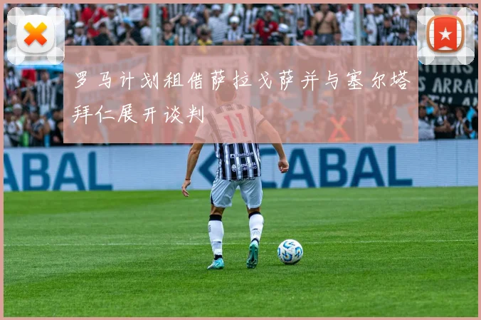 罗马计划租借萨拉戈萨并与塞尔塔拜仁展开谈判