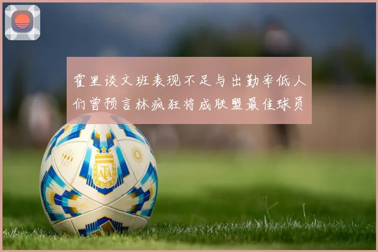 霍里谈文班表现不足与出勤率低人们曾预言林疯狂将成联盟最佳球员