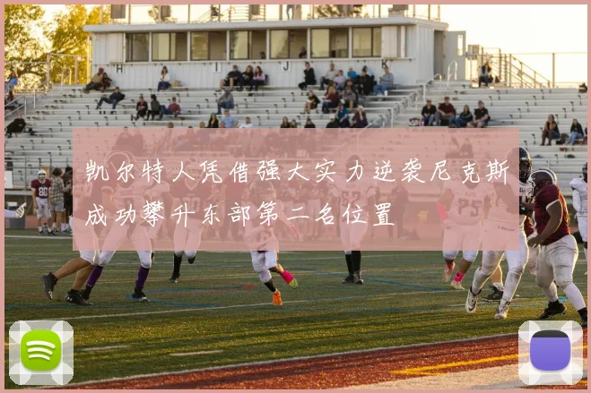 凯尔特人凭借强大实力逆袭尼克斯成功攀升东部第二名位置