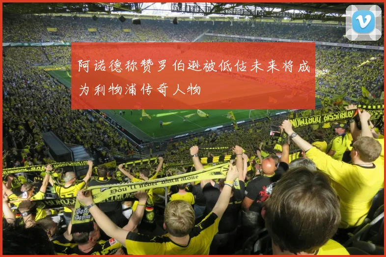 阿诺德称赞罗伯逊被低估未来将成为利物浦传奇人物
